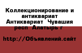 Коллекционирование и антиквариат Антиквариат. Чувашия респ.,Алатырь г.